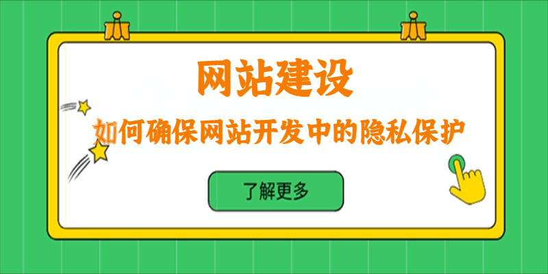 如何確保網(wǎng)站開(kāi)發(fā)中的隱私保護(hù)？